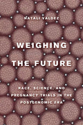 Weighing the Future: Race, Science, and Pregnancy Trials in the Postgenomic Era Volume 9 - Hardcover