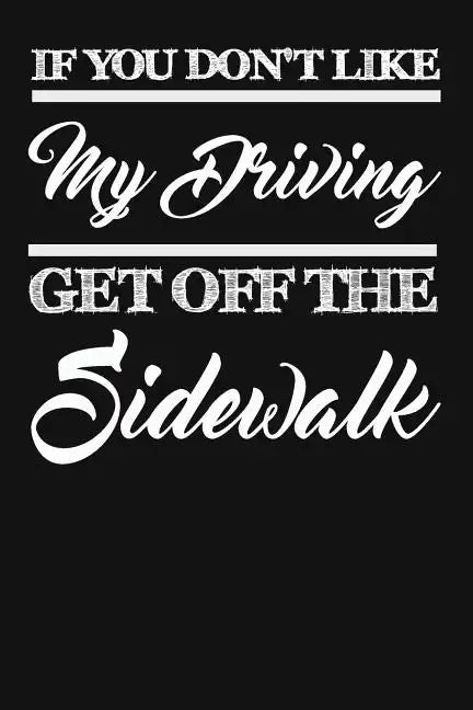 If You Don't Like My Driving Get Off The Sidewalk: Funny Driving Gifts For Women & Men. Novelty Car Enthusiast Or Car Lover, Car Themed Birthday Gift - Paperback