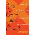 Being Christian After Christendom: Where Are We? How Did We Get Here? What Went Wrong? What Is the Solution? - Paperback