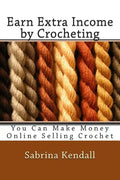 Earn Extra Income by Crocheting: You Can Make Money Online Selling Crochet - Paperback