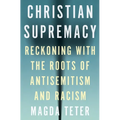 Christian Supremacy: Reckoning with the Roots of Antisemitism and Racism - Paperback