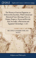 The History of Ancient Paganism, as Delivered by Eusebius, With Critical and Historical Notes Shewing, First, its Origin, Progress, Decay and Revival, - Hardcover