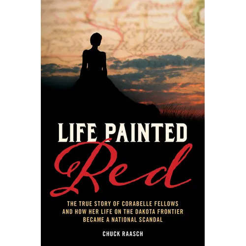 Life Painted Red: The True Story of Corabelle Fellows and How Her Life on the Dakota Frontier Became a National Scandal - Paperback