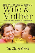 How to Be a Good Wife and Mother: Being the Ideal Wife for an Enviable Life - Paperback