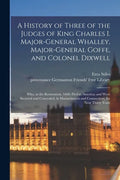 A History of Three of the Judges of King Charles I. Major-General Whalley, Major-General Goffe, and Colonel Dixwell: Who, at the Restoration, 1660, Fl - Paperback