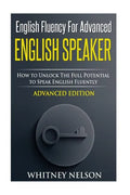 English Fluency For Advanced English Speaker: How To Unlock The Full Potential To Speak English Fluently - Paperback