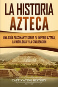 La historia azteca: Una guía fascinante sobre el imperio azteca, la mitología y la civilización - Paperback