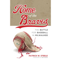 Home of the Braves: The Battle for Baseball in Milwaukee - Paperback