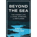 Beyond the Sea: The Hidden Life in Lakes, Streams, and Wetlands - Hardcover