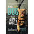 Being A (Good) Dog In The Human's World: Understanding the Psychology of Misbehaving Dogs and Why Yours Cowers, Growls and Bites - Paperback