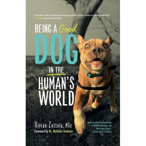 Being A (Good) Dog In The Human's World: Understanding the Psychology of Misbehaving Dogs and Why Yours Cowers, Growls and Bites - Paperback