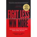 Fight Less, Win More: How Master Negotiators Influence Hearts, Minds, and Deals - Hardcover