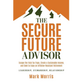 The Secure Future Advisor: Escape the Fatal Tax Traps, Create a Sustainable Income, and Seek to Enjoy an Inflation-Resistant Retirement - Hardcover