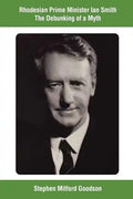 Rhodesian Prime Minister Ian Smith The Debunking of a Myth - Paperback