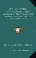 On the Laying Out, Planting, and Managing of Cemeteries: And on the Improvement of Churchyards (1843) - Hardcover