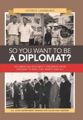 So You Want to Be a Diplomat?: An American Diplomat's Progress from Vietnam to Iran, Fun, Warts and All. - Hardcover