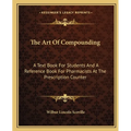 The Art Of Compounding: A Text Book For Students And A Reference Book For Pharmacists At The Prescription Counter - Paperback