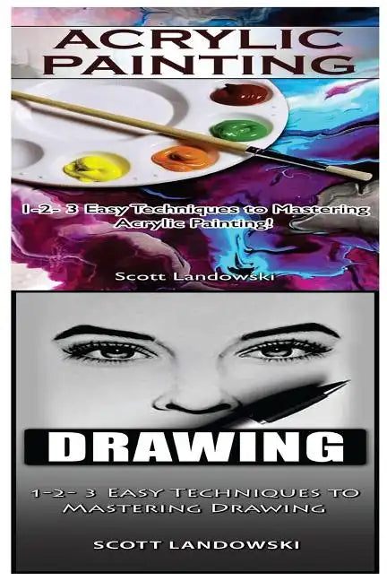 Acrylic Painting & Drawing: 1-2-3 Easy Techniques to Mastering Acrylic Painting! & 1-2-3 Easy Techniques to Mastering Drawing! - Paperback