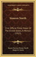 Simeon North: First Official Pistol Maker of the United States, a Memoir (1913) - Hardcover