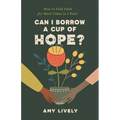 Can I Borrow a Cup of Hope?: How to Find Faith for Hard Times in 1 Peter - Paperback