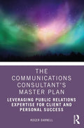 The Communications Consultant's Master Plan: Leveraging Public Relations Expertise for Client and Personal Success - Paperback