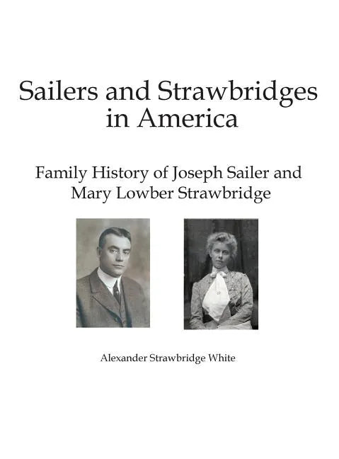 Sailers and Strawbridges in America: Family History of Joseph Sailer and Mary Lowber Strawbridge - Hardcover