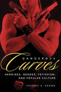 Dangerous Curves: Action Heroines, Gender, Fetishism, and Popular Culture - Paperback