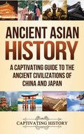 Ancient Asian History: A Captivating Guide to the Ancient Civilizations of China and Japan - Hardcover