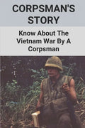 Corpsman's Story: Know About The Vietnam War By A Corpsman: Know About The Vietnam War By A Corpsman - Paperback