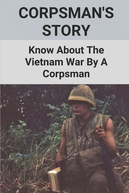 Corpsman's Story: Know About The Vietnam War By A Corpsman: Know About The Vietnam War By A Corpsman - Paperback
