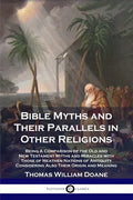 Bible Myths and Their Parallels in Other Religions: Being A Comparison of the Old and New Testament Myths and Miracles with Those of Heathen Nations o - Paperback