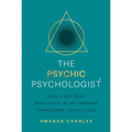 The Psychic Psychologist: Heal Your Past, Find Peace in the Present, Transform Your Future - Paperback