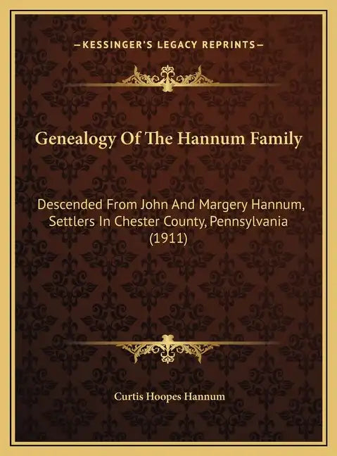 Genealogy Of The Hannum Family: Descended From John And Margery Hannum, Settlers In Chester County, Pennsylvania (1911) - Hardcover