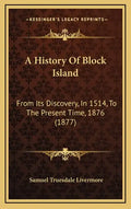 A History Of Block Island: From Its Discovery, In 1514, To The Present Time, 1876 (1877) - Hardcover