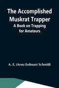 The Accomplished Muskrat Trapper; A Book On Trapping For Amateurs - Paperback