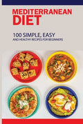 Mediterranean Diet: 100 Simple, Easy And Healthy Recipes For Beginners: Top Mediterranean Recipes - Paperback