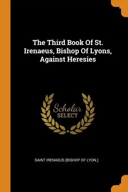 The Third Book of St. Irenaeus, Bishop of Lyons, Against Heresies - Paperback