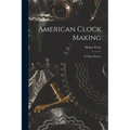 American Clock Making: Its Early History - Paperback