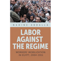 Labor Against the Regime: Workers' Mobilization in Egypt, 2004-2011 - Hardcover