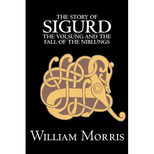 The Story of Sigurd the Volsung and the Fall of the Niblungs by Wiliam Morris, Fiction, Legends, Myths, & Fables - General - Paperback