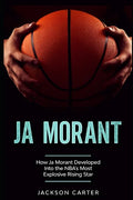 Ja Morant: How Ja Morant Developed Into the NBA's Most Explosive Rising Star - Paperback