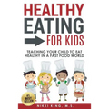 Healthy Eating for Kids: Teaching Your Child to Eat Healthy in a Fast Food World - Paperback