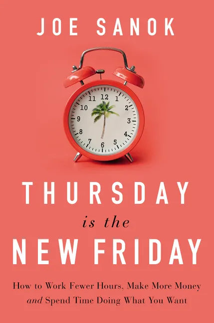 Thursday Is the New Friday: How to Work Fewer Hours, Make More Money, and Spend Time Doing What You Want - Hardcover