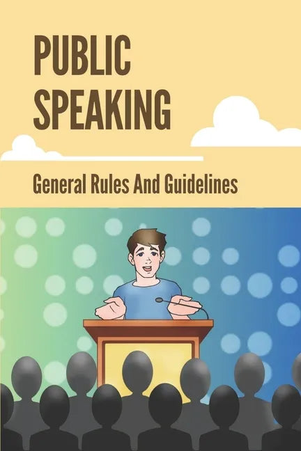 Public Speaking: General Rules And Guidelines: How To Speak Confidently In Public - Paperback
