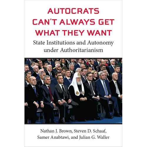 Autocrats Can't Always Get What They Want: State Institutions and Autonomy Under Authoritarianism - Hardcover