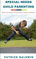 Special Needs Child Parenting: How to Raise Your Child with Wisdom - Paperback