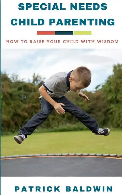 Special Needs Child Parenting: How to Raise Your Child with Wisdom - Paperback