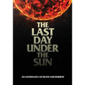 The Last Day Under The Sun: An Anthology of Death and Rebirth - Hardcover