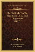 The Six Books On The Priesthood Of St. John Chrysostom (1837) - Paperback