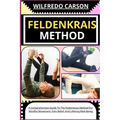 Feldenkrais Method: A Comprehensive Guide To The Feldenkrais Method For Mindful Movement, Pain Relief, And Lifelong Well-Being - Paperback